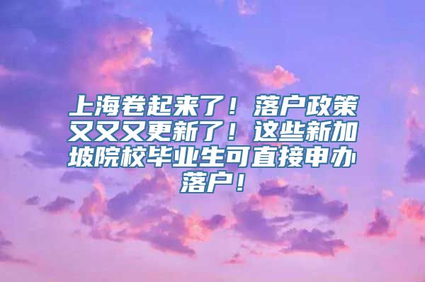 上海卷起来了！落户政策又又又更新了！这些新加坡院校毕业生可直接申办落户！