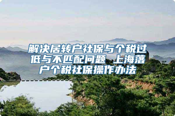 解决居转户社保与个税过低与不匹配问题 上海落户个税社保操作办法