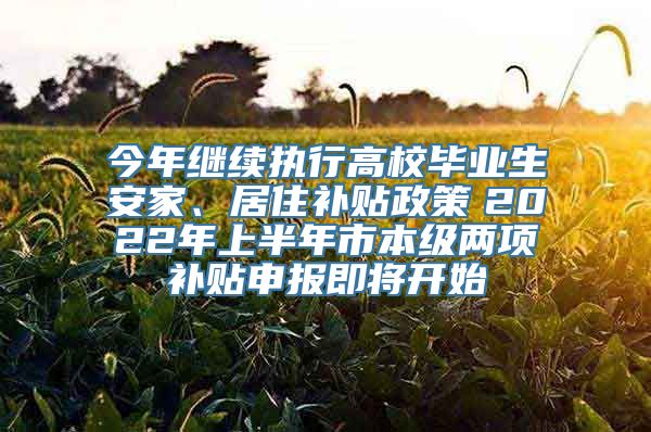 今年继续执行高校毕业生安家、居住补贴政策　2022年上半年市本级两项补贴申报即将开始