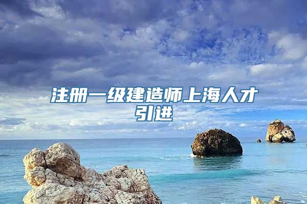 注册一级建造师上海人才引进