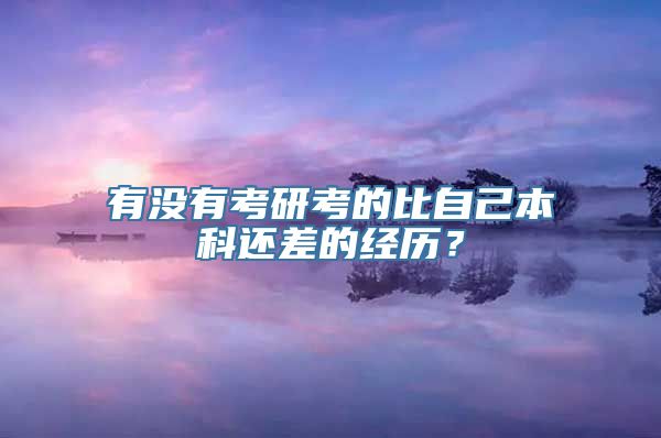 有没有考研考的比自己本科还差的经历？