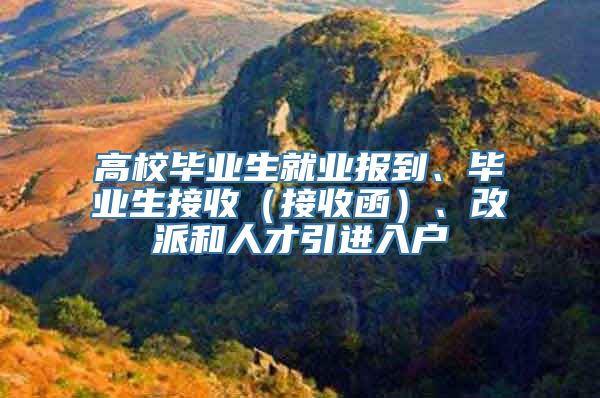 高校毕业生就业报到、毕业生接收（接收函）、改派和人才引进入户