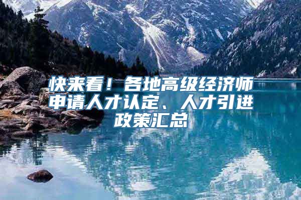 快来看！各地高级经济师申请人才认定、人才引进政策汇总