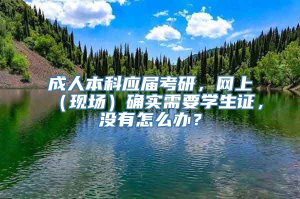 成人本科应届考研，网上（现场）确实需要学生证，没有怎么办？