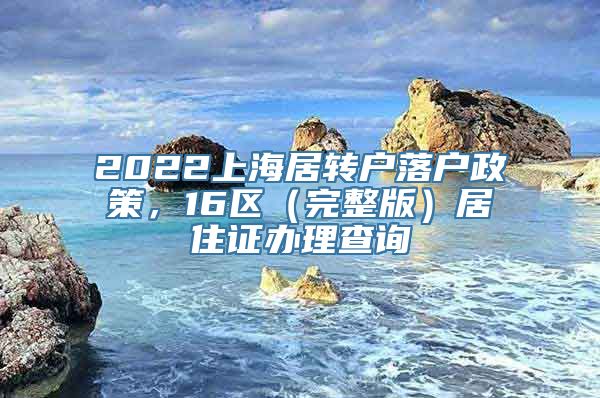 2022上海居转户落户政策，16区（完整版）居住证办理查询