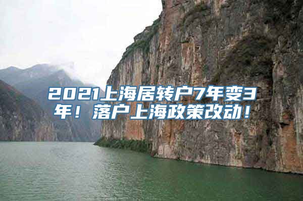 2021上海居转户7年变3年！落户上海政策改动！