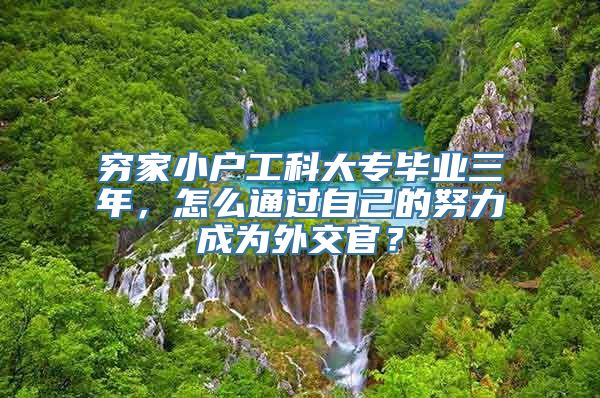 穷家小户工科大专毕业三年，怎么通过自己的努力成为外交官？