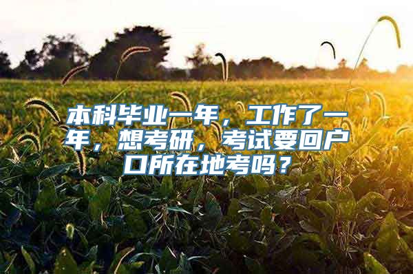 本科毕业一年，工作了一年，想考研，考试要回户口所在地考吗？