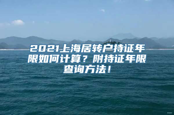 2021上海居转户持证年限如何计算？附持证年限查询方法！