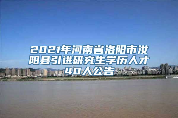 2021年河南省洛阳市汝阳县引进研究生学历人才40人公告