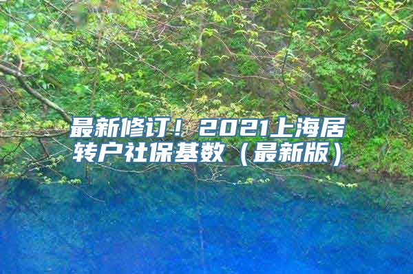 最新修订！2021上海居转户社保基数（最新版）