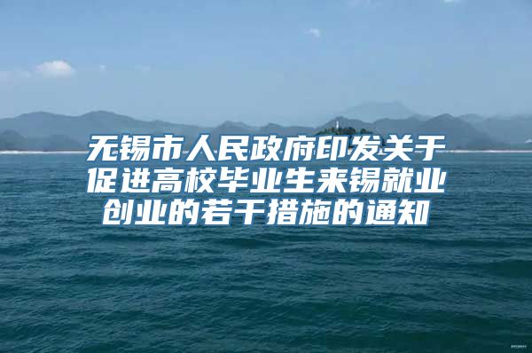 无锡市人民政府印发关于促进高校毕业生来锡就业创业的若干措施的通知