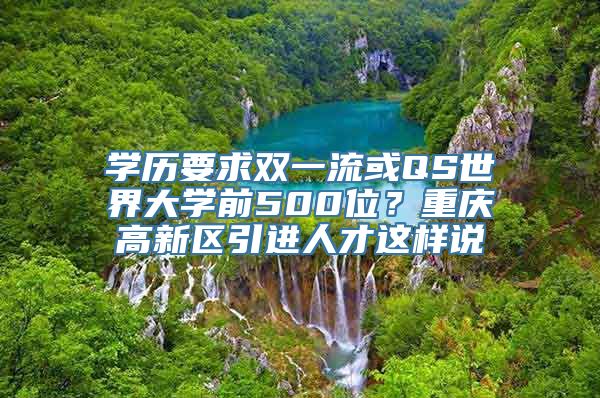 学历要求双一流或QS世界大学前500位？重庆高新区引进人才这样说