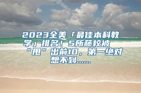 2023全美「最佳本科教学」排名！5所藤校被“甩”出前10，第一绝对想不到......