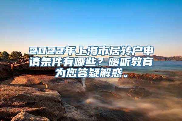 2022年上海市居转户申请条件有哪些？暖听教育为您答疑解惑。