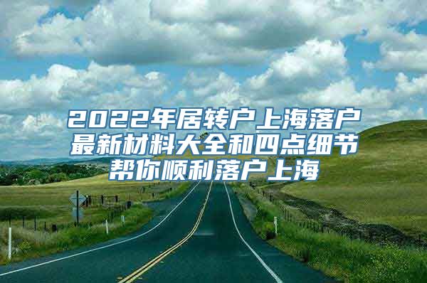 2022年居转户上海落户最新材料大全和四点细节帮你顺利落户上海