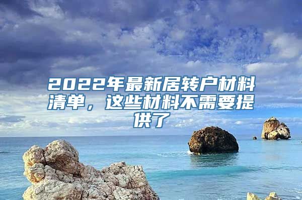 2022年最新居转户材料清单，这些材料不需要提供了