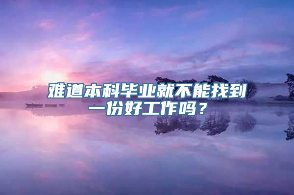 难道本科毕业就不能找到一份好工作吗？