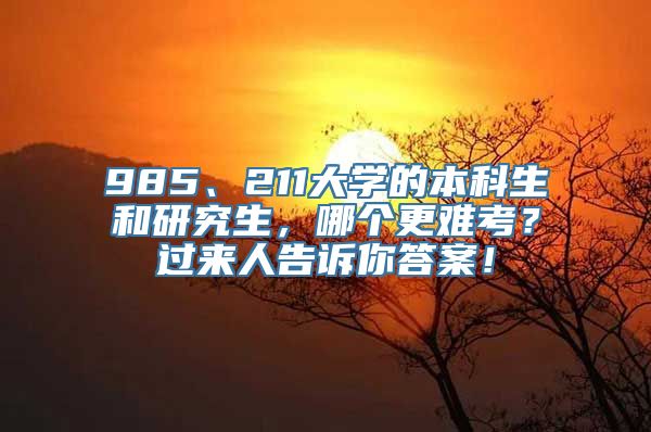 985、211大学的本科生和研究生，哪个更难考？过来人告诉你答案！