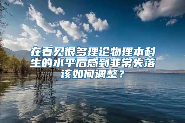 在看见很多理论物理本科生的水平后感到非常失落该如何调整？