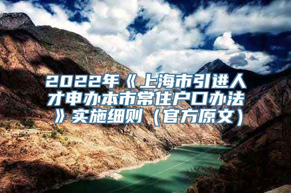 2022年《上海市引进人才申办本市常住户口办法》实施细则（官方原文）