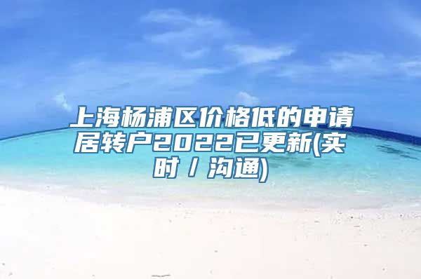 上海杨浦区价格低的申请居转户2022已更新(实时／沟通)