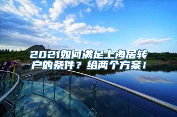 2021如何满足上海居转户的条件？给两个方案！