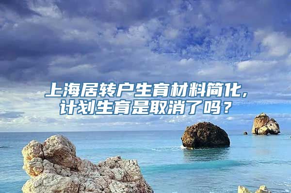 上海居转户生育材料简化,计划生育是取消了吗？