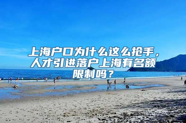 上海户口为什么这么抢手，人才引进落户上海有名额限制吗？