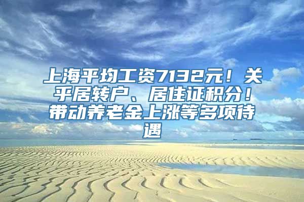 上海平均工资7132元！关乎居转户、居住证积分！带动养老金上涨等多项待遇