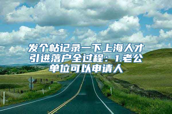 发个帖记录一下上海人才引进落户全过程：1.老公单位可以申请人