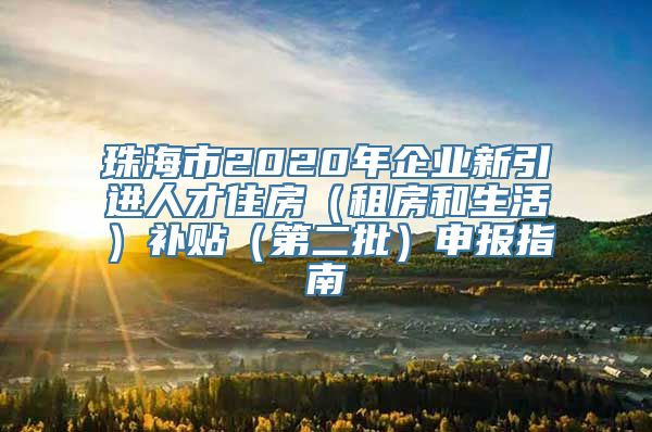 珠海市2020年企业新引进人才住房（租房和生活）补贴（第二批）申报指南