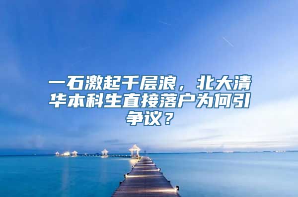 一石激起千层浪，北大清华本科生直接落户为何引争议？