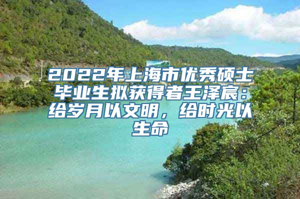 2022年上海市优秀硕士毕业生拟获得者王泽宸：给岁月以文明，给时光以生命