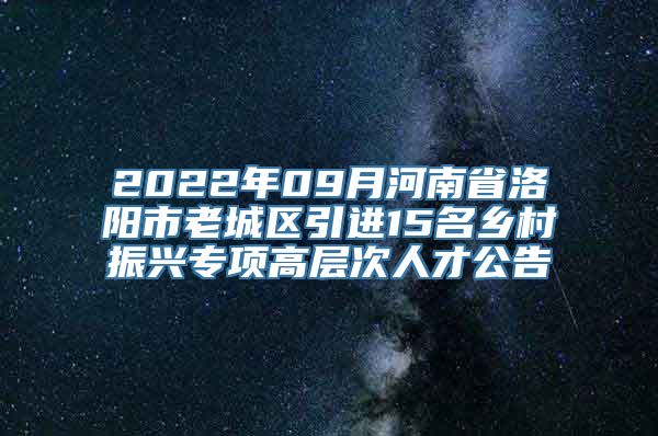 2022年09月河南省洛阳市老城区引进15名乡村振兴专项高层次人才公告