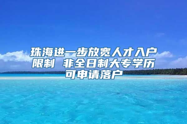 珠海进一步放宽人才入户限制 非全日制大专学历可申请落户