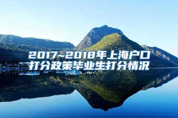 2017~2018年上海户口打分政策毕业生打分情况