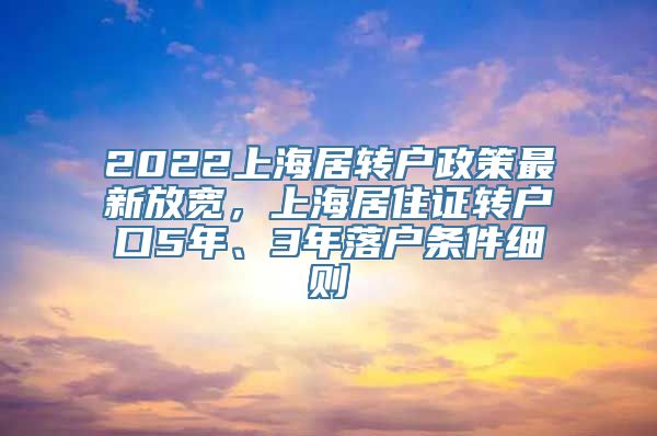 2022上海居转户政策最新放宽，上海居住证转户口5年、3年落户条件细则