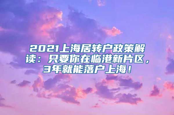 2021上海居转户政策解读：只要你在临港新片区，3年就能落户上海！