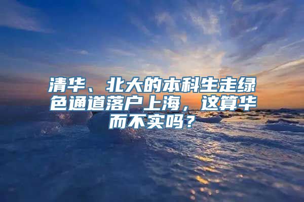 清华、北大的本科生走绿色通道落户上海，这算华而不实吗？