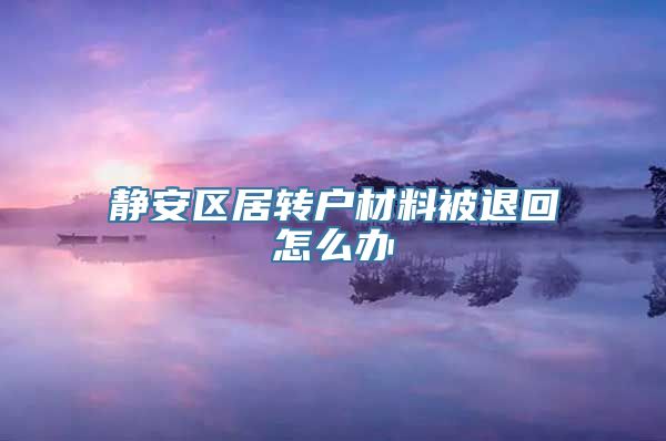 静安区居转户材料被退回怎么办