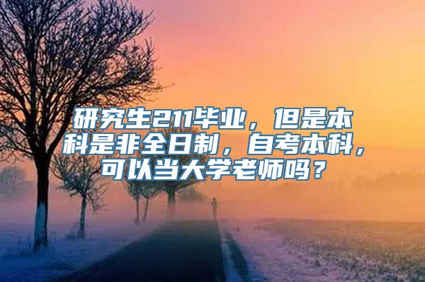 研究生211毕业，但是本科是非全日制，自考本科，可以当大学老师吗？