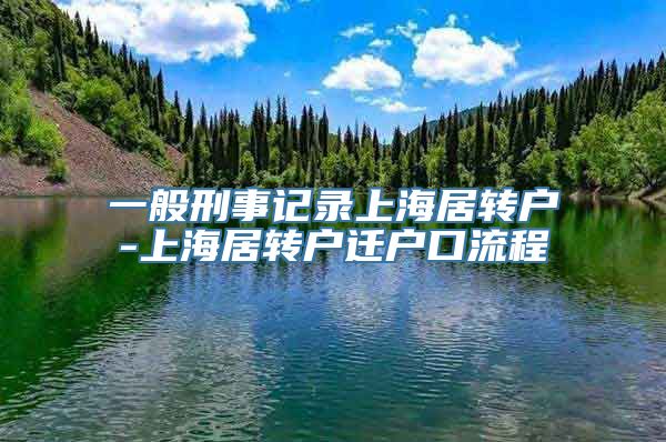 一般刑事记录上海居转户-上海居转户迁户口流程