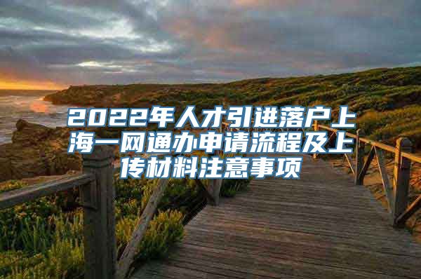 2022年人才引进落户上海一网通办申请流程及上传材料注意事项