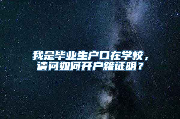 我是毕业生户口在学校，请问如何开户籍证明？