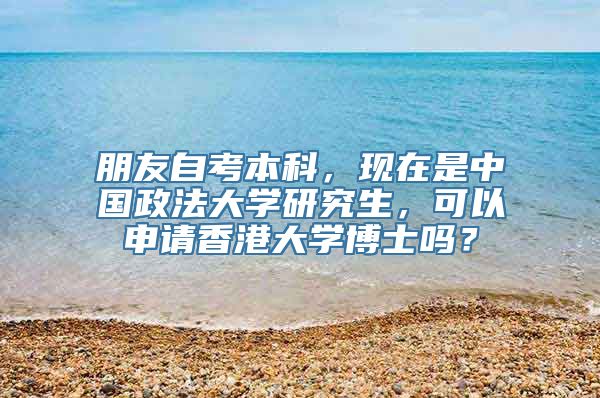 朋友自考本科，现在是中国政法大学研究生，可以申请香港大学博士吗？