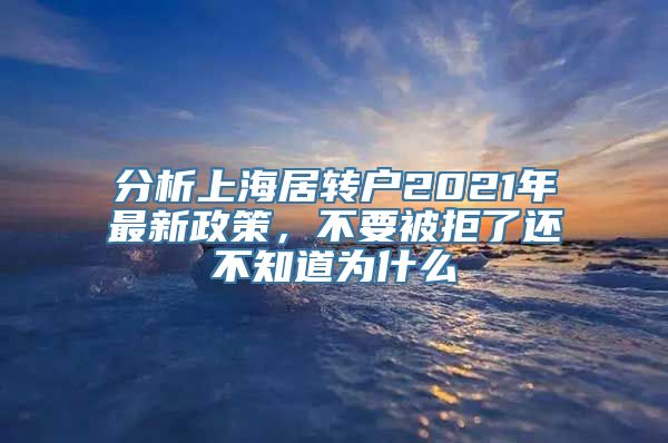 分析上海居转户2021年最新政策，不要被拒了还不知道为什么