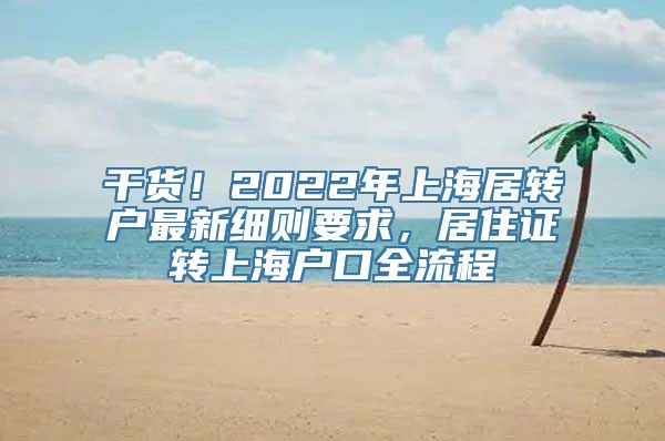 干货！2022年上海居转户最新细则要求，居住证转上海户口全流程