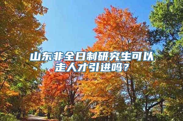 山东非全日制研究生可以走人才引进吗？