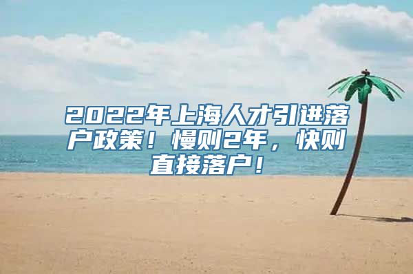 2022年上海人才引进落户政策！慢则2年，快则直接落户！